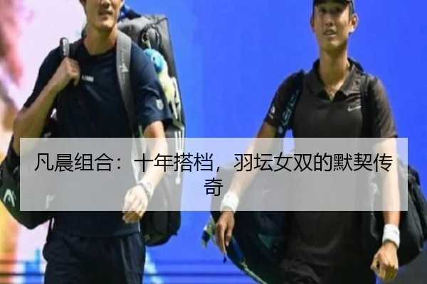 凡晨组合：十年搭档，羽坛女双的默契传奇