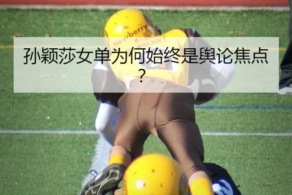 孙颖莎女单为何始终是舆论焦点？（j9）